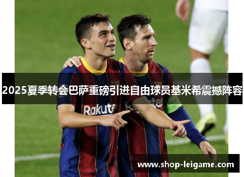 2025夏季转会巴萨重磅引进自由球员基米希震撼阵容