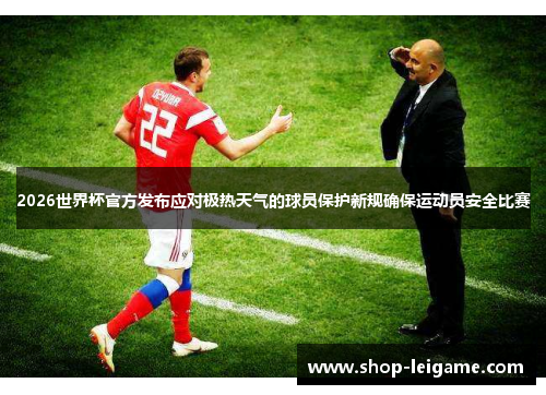 2026世界杯官方发布应对极热天气的球员保护新规确保运动员安全比赛 2026世界杯官方发布应对极热天气的球员保护新规确保运动员安全比赛
