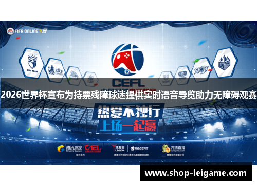 2026世界杯宣布为持票残障球迷提供实时语音导览助力无障碍观赛 2026世界杯宣布为持票残障球迷提供实时语音导览助力无障碍观赛