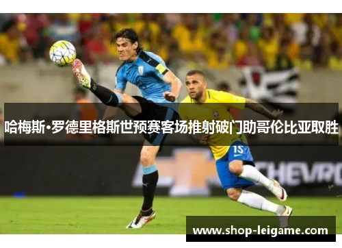 哈梅斯·罗德里格斯世预赛客场推射破门助哥伦比亚取胜 哈梅斯·罗德里格斯世预赛客场推射破门助哥伦比亚取胜