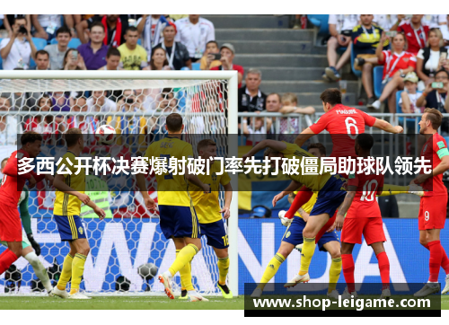 多西公开杯决赛爆射破门率先打破僵局助球队领先 多西公开杯决赛爆射破门率先打破僵局助球队领先