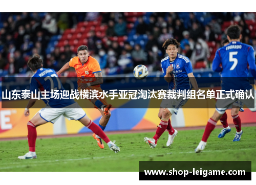 山东泰山主场迎战横滨水手亚冠淘汰赛裁判组名单正式确认