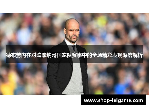德布劳内在对阵摩纳哥国家队赛事中的全场精彩表现深度解析