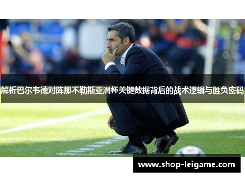解析巴尔韦德对阵那不勒斯亚洲杯关键数据背后的战术逻辑与胜负密码