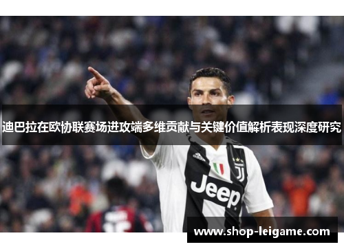 迪巴拉在欧协联赛场进攻端多维贡献与关键价值解析表现深度研究