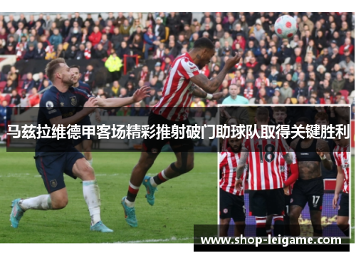 马兹拉维德甲客场精彩推射破门助球队取得关键胜利