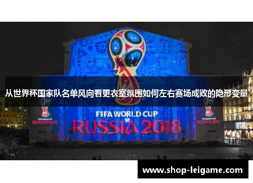 从世界杯国家队名单风向看更衣室氛围如何左右赛场成败的隐形变量 从世界杯国家队名单风向看更衣室氛围如何左右赛场成败的隐形变量
