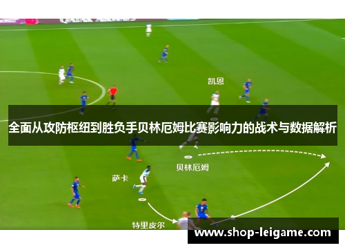 全面从攻防枢纽到胜负手贝林厄姆比赛影响力的战术与数据解析 全面从攻防枢纽到胜负手贝林厄姆比赛影响力的战术与数据解析
