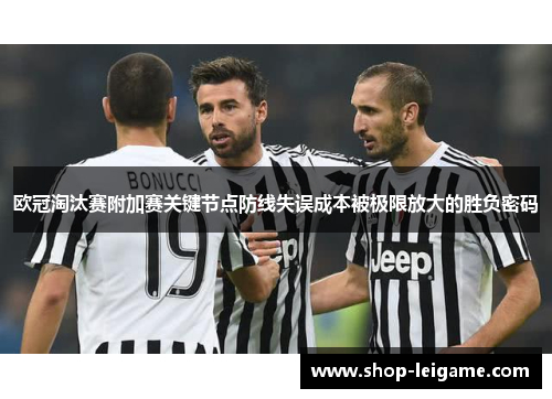 欧冠淘汰赛附加赛关键节点防线失误成本被极限放大的胜负密码 欧冠淘汰赛附加赛关键节点防线失误成本被极限放大的胜负密码