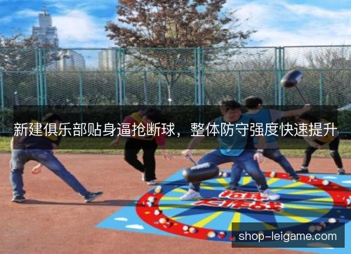 新建俱乐部贴身逼抢断球，整体防守强度快速提升