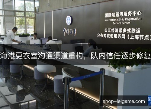 海港更衣室沟通渠道重构，队内信任逐步修复