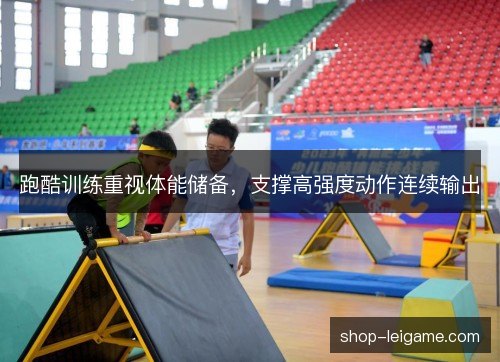 跑酷训练重视体能储备,支撑高强度动作连续输出 跑酷训练重视体能储备,支撑高强度动作连续输出