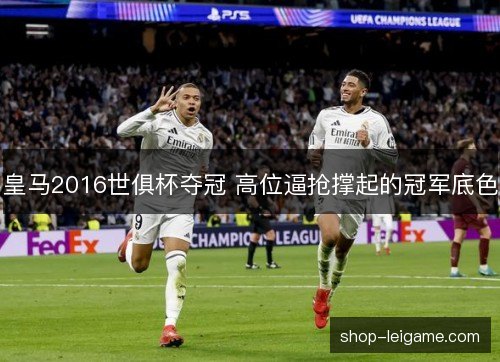 皇马2016世俱杯夺冠 高位逼抢撑起的冠军底色